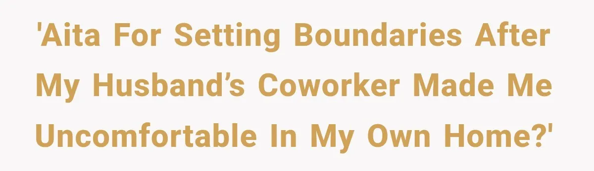 'AITA for setting boundaries after my husband’s coworker made me uncomfortable in my own home?'