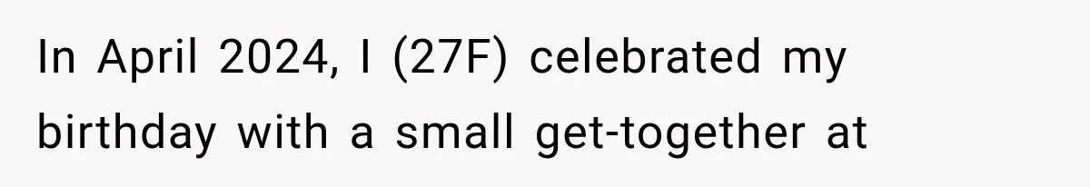 In April 2024, I (27F) celebrated my birthday with a small get-together at