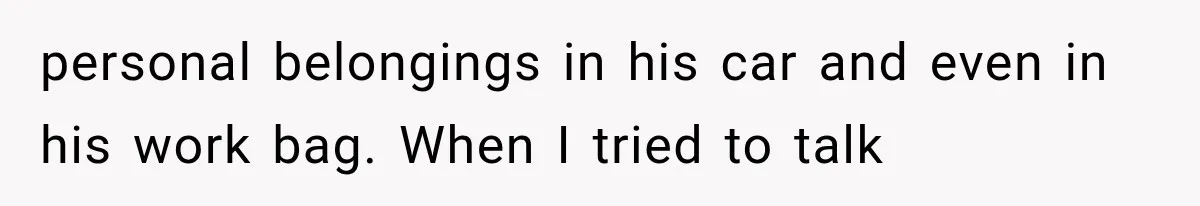 personal belongings in his car and even in his work bag. When I tried to talk