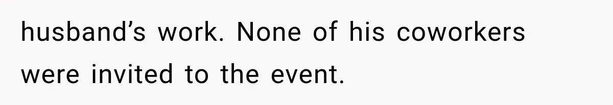 husband’s work. None of his coworkers were invited to the event.