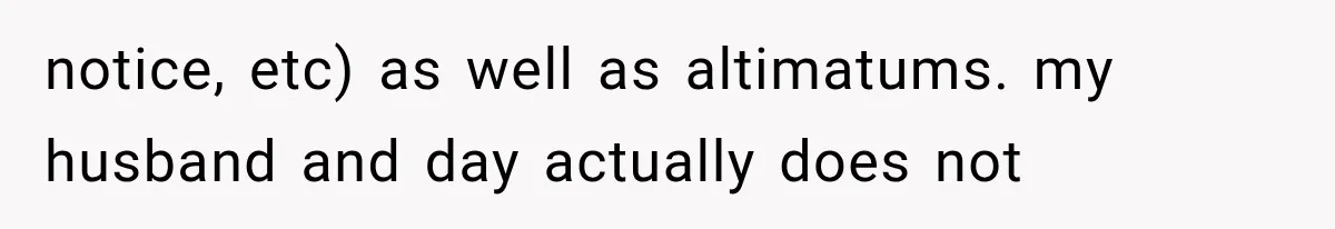 notice, etc) as well as altimatums. my husband and day actually does not
