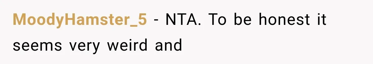 MoodyHamster_5 − NTA. To be honest it seems very weird and