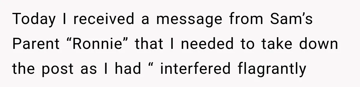 Today I received a message from Sam’s Parent “Ronnie” that I needed to take down the post as I had “ interfered flagrantly