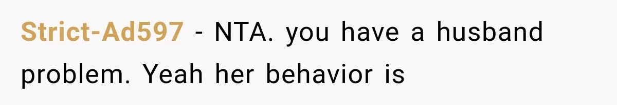 Strict-Ad597 − NTA. you have a husband problem. Yeah her behavior is