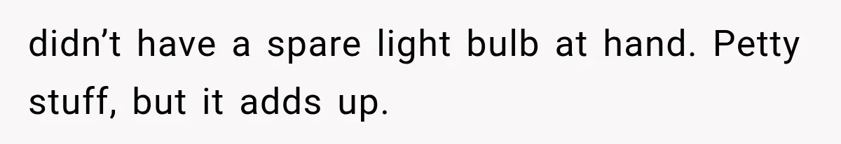 didn’t have a spare light bulb at hand. Petty stuff, but it adds up.