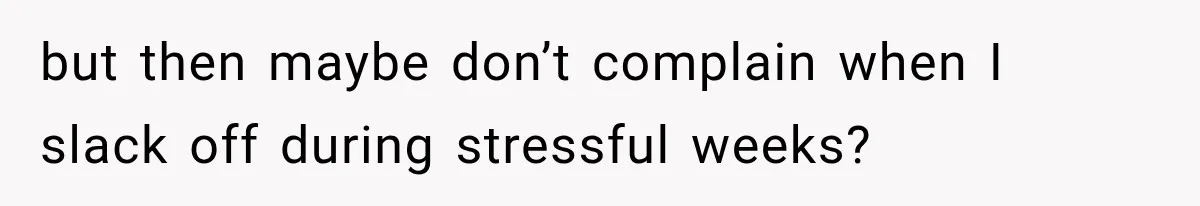 but then maybe don’t complain when I slack off during stressful weeks?