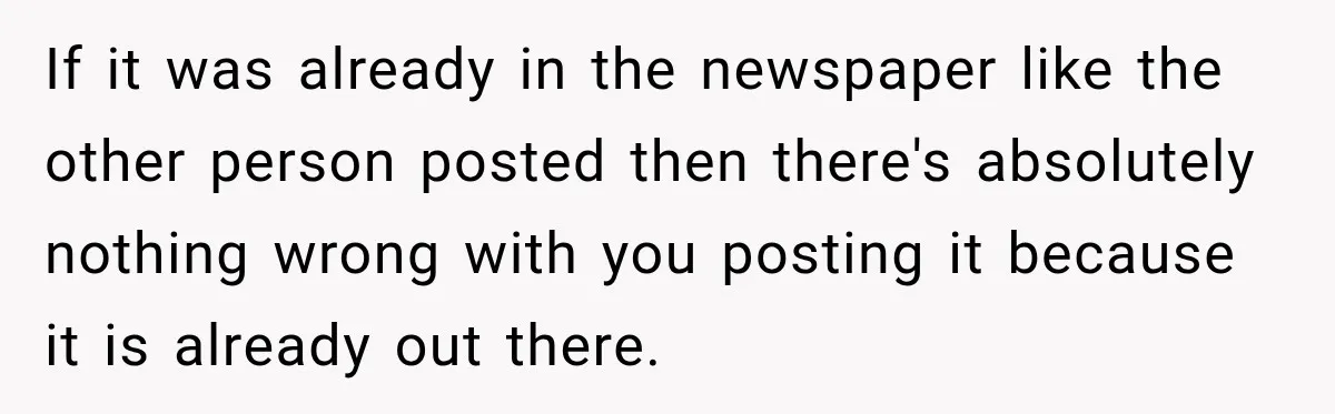 If it was already in the newspaper like the other person posted then there's absolutely nothing wrong with you posting it because it is already out there.