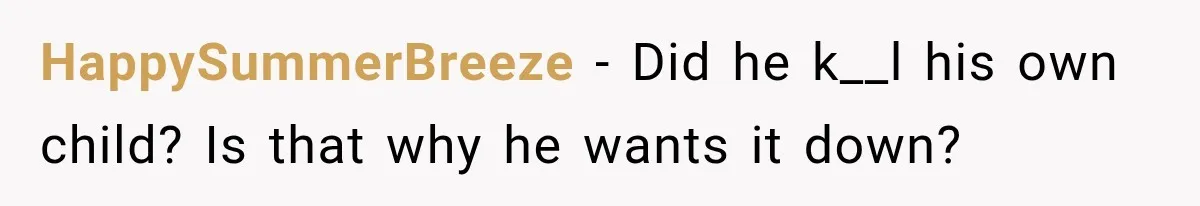 HappySummerBreeze − Did he k__l his own child? Is that why he wants it down?