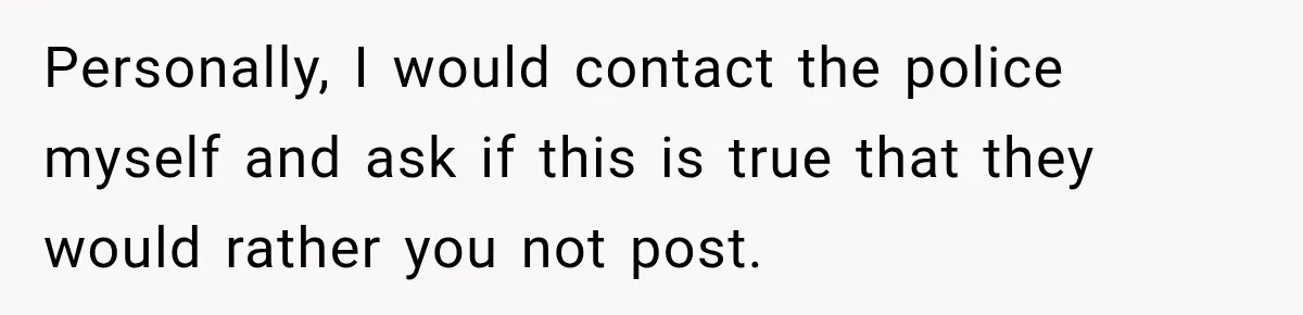 Personally, I would contact the police myself and ask if this is true that they would rather you not post.