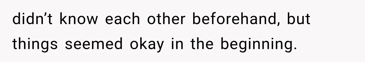 didn’t know each other beforehand, but things seemed okay in the beginning.