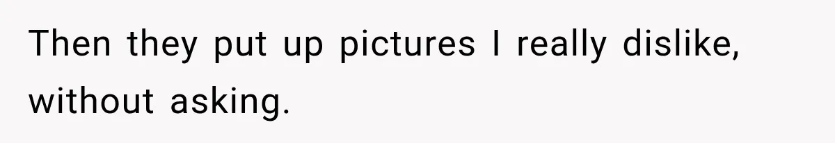 Then they put up pictures I really dislike, without asking.