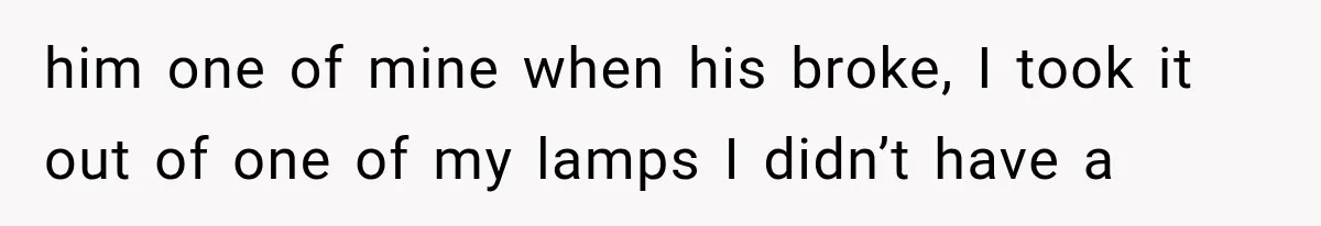 him one of mine when his broke, I took it out of one of my lamps I didn’t have a