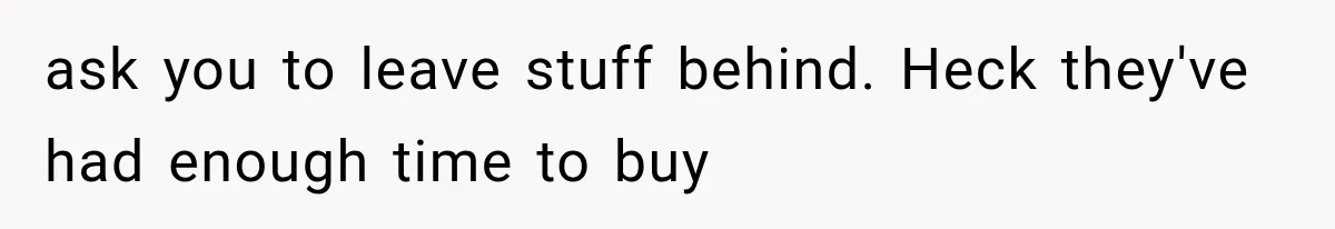 ask you to leave stuff behind. Heck they've had enough time to buy