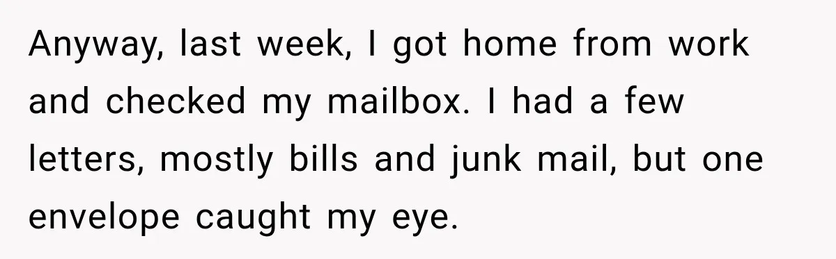 Anyway, last week, I got home from work and checked my mailbox. I had a few letters, mostly bills and junk mail, but one envelope caught my eye.