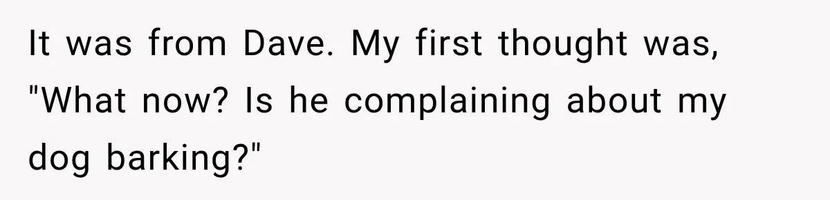 It was from Dave. My first thought was, "What now? Is he complaining about my dog barking?"