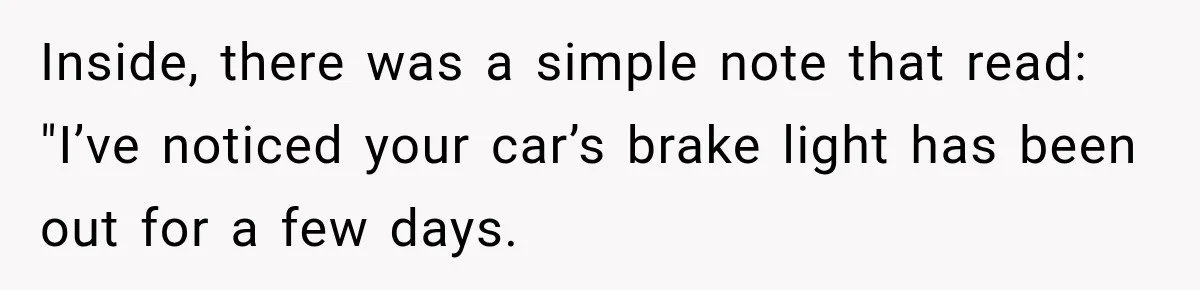 Inside, there was a simple note that read: "I’ve noticed your car’s brake light has been out for a few days.