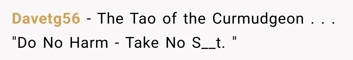 Davetg56 − The Tao of the Curmudgeon . . . "Do No Harm - Take No S__t. "