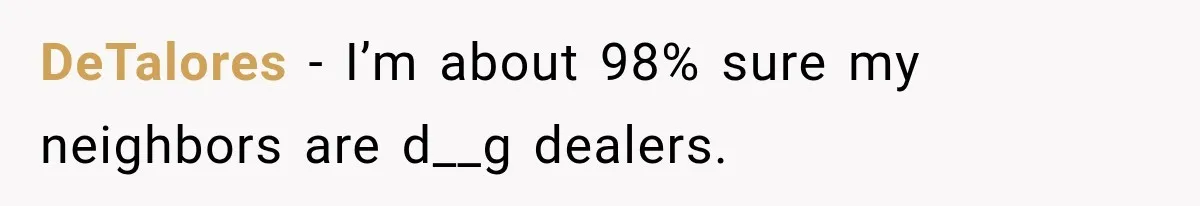 DeTalores − I’m about 98% sure my neighbors are d__g dealers.