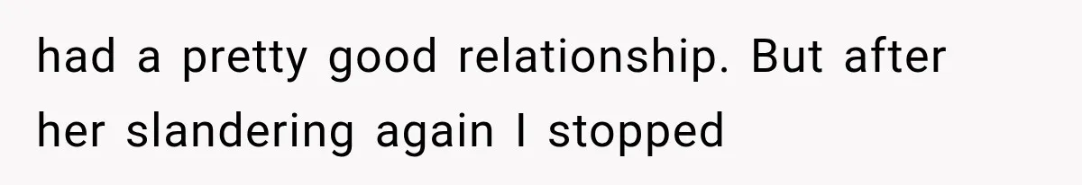had a pretty good relationship. But after her slandering again I stopped