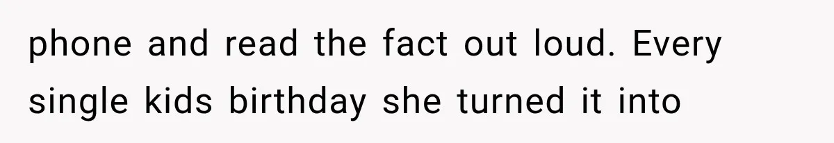 phone and read the fact out loud. Every single kids birthday she turned it into