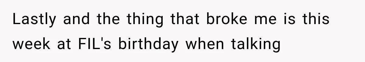 Lastly and the thing that broke me is this week at FIL's birthday when talking