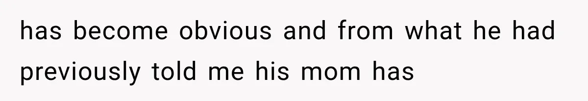 has become obvious and from what he had previously told me his mom has