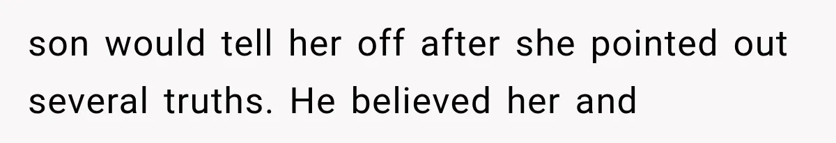 son would tell her off after she pointed out several truths. He believed her and