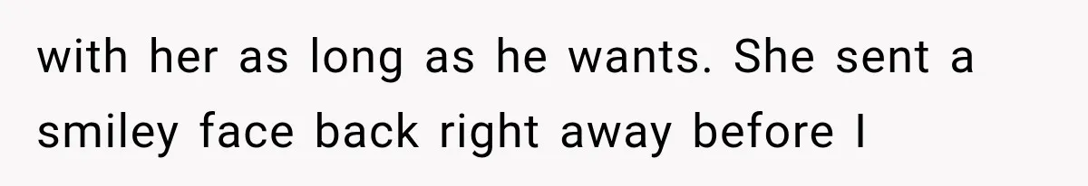 with her as long as he wants. She sent a smiley face back right away before I