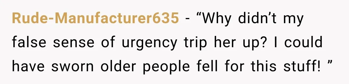 Woman Fooled a Scammer by Thanking Him for Saving Her From His Own Fake Crime Rude-Manufacturer635 − “Why didn’t my false sense of urgency trip her up? I could have sworn older people fell for this stuff! ”