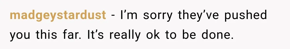 madgeystardust − I’m sorry they’ve pushed you this far. It’s really ok to be done.