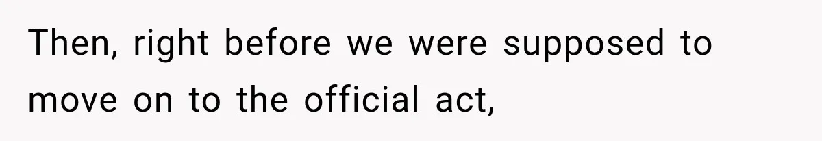 Then, right before we were supposed to move on to the official act,