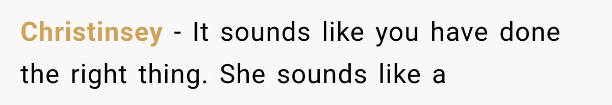 Christinsey − It sounds like you have done the right thing. She sounds like a