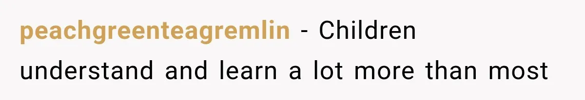 peachgreenteagremlin − Children understand and learn a lot more than most