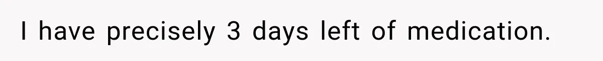 Doctor Refused Her Life-Saving Prescription, Until She Asked Him to Sign His Decision I have precisely 3 days left of medication.