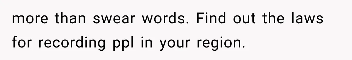 more than swear words. Find out the laws for recording ppl in your region.