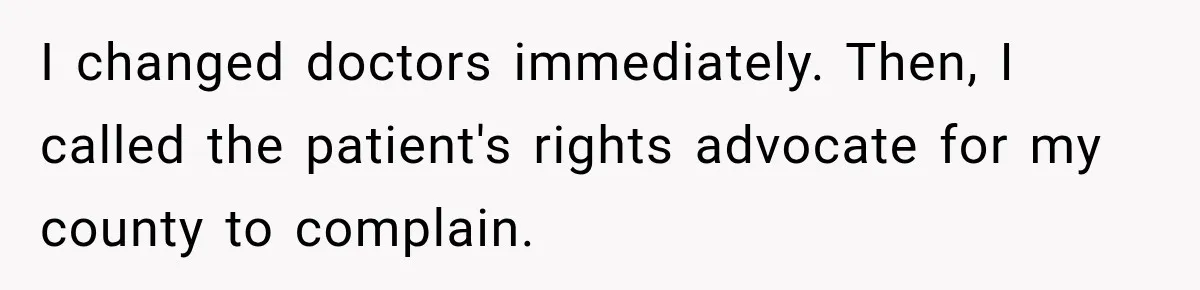 Doctor Refused Her Life-Saving Prescription, Until She Asked Him to Sign His Decision I changed doctors immediately. Then, I called the patient's rights advocate for my county to complain.