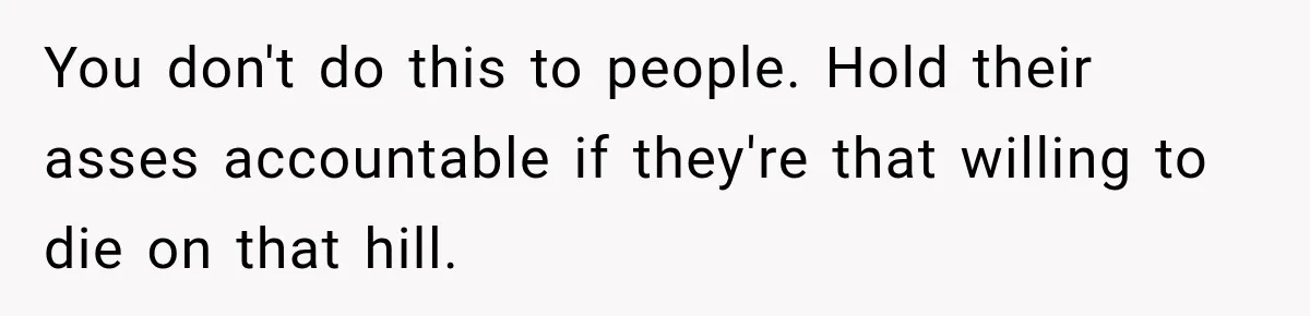 Doctor Refused Her Life-Saving Prescription, Until She Asked Him to Sign His Decision You don't do this to people. Hold their asses accountable if they're that willing to die on that hill.