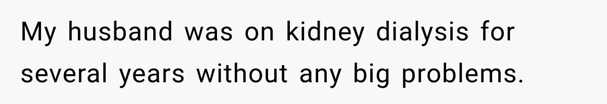 Doctor Refused Her Life-Saving Prescription, Until She Asked Him to Sign His Decision My husband was on kidney dialysis for several years without any big problems.