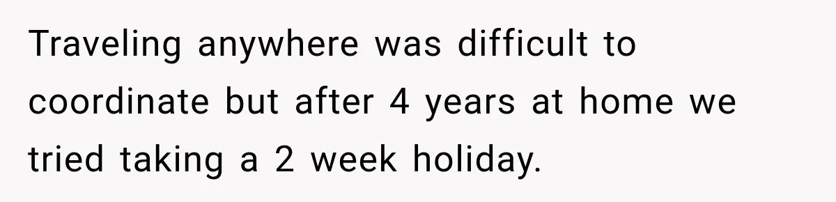 Doctor Refused Her Life-Saving Prescription, Until She Asked Him to Sign His Decision Traveling anywhere was difficult to coordinate but after 4 years at home we tried taking a 2 week holiday.