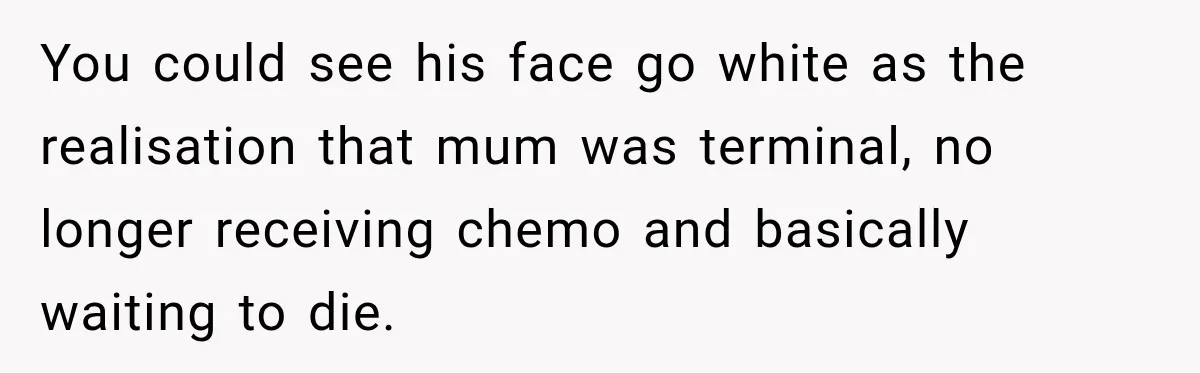 Doctor Refused Her Life-Saving Prescription, Until She Asked Him to Sign His Decision You could see his face go white as the realisation that mum was terminal, no longer receiving chemo and basically waiting to die.