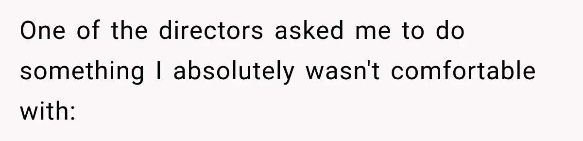 One of the directors asked me to do something I absolutely wasn't comfortable with: