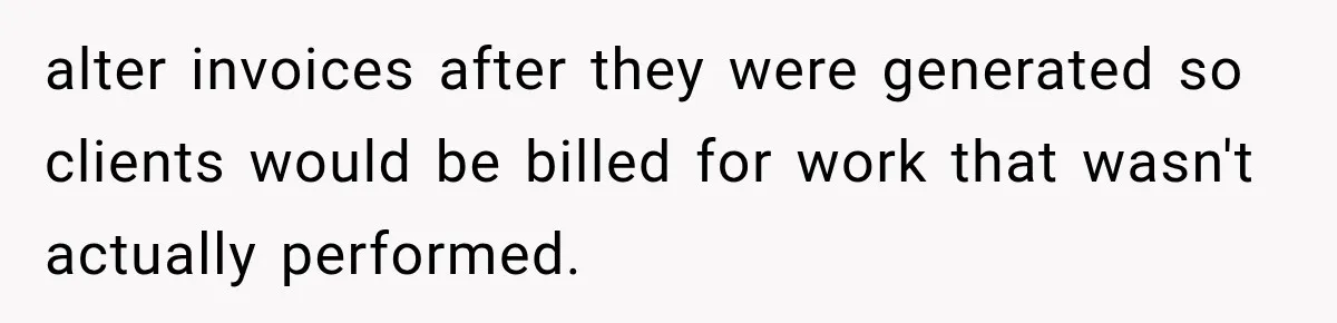 alter invoices after they were generated so clients would be billed for work that wasn't actually performed.