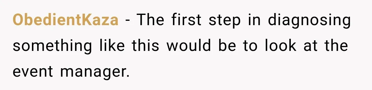 ObedientKaza − The first step in diagnosing something like this would be to look at the event manager.