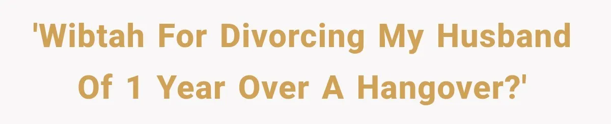 'WIBTAH for divorcing my husband of 1 year over a hangover?'