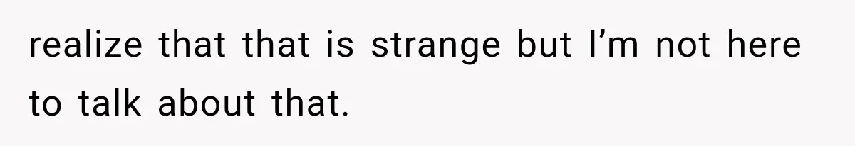realize that that is strange but I’m not here to talk about that.