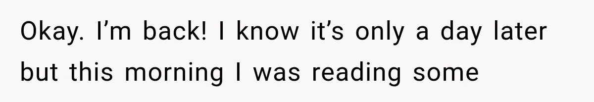 Okay. I’m back! I know it’s only a day later but this morning I was reading some