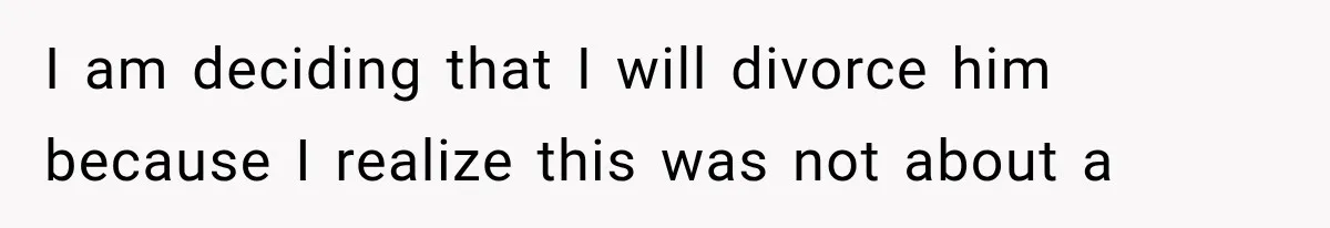 I am deciding that I will divorce him because I realize this was not about a