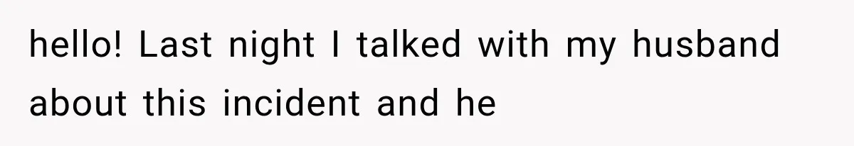 hello! Last night I talked with my husband about this incident and he