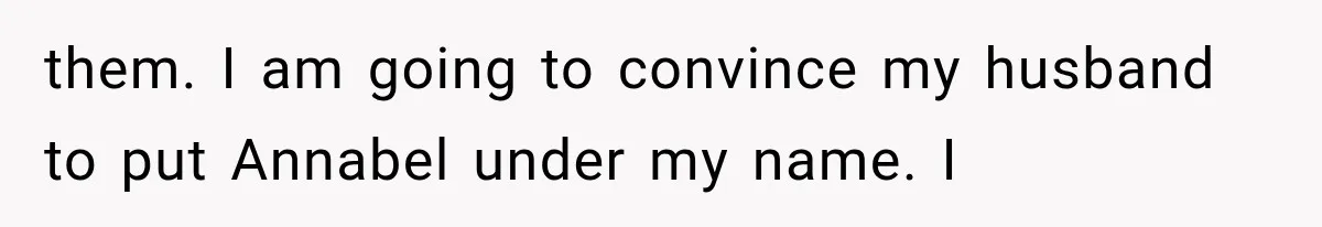 them. I am going to convince my husband to put Annabel under my name. I