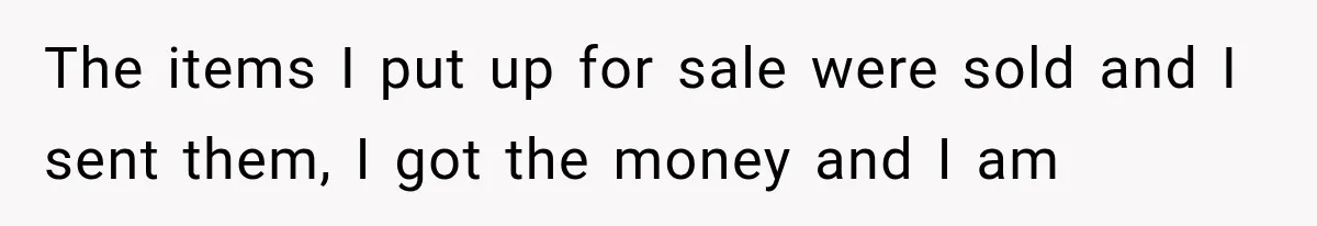 The items I put up for sale were sold and I sent them, I got the money and I am